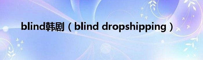 blind韩剧（blind dropshipping）