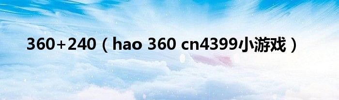 360+240（hao 360 cn4399小游戏）