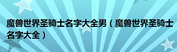 魔兽世界圣骑士名字大全男（魔兽世界圣骑士名字大全）