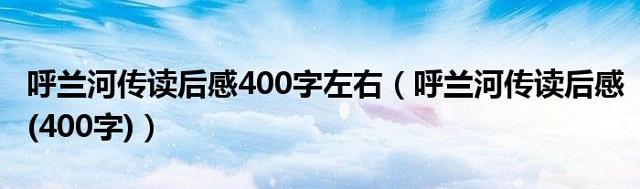 呼兰河传读后感400字左右（呼兰河传读后感(400字)）