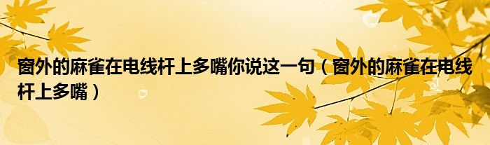 窗外的麻雀在电线杆上多嘴你说这一句（窗外的麻雀在电线杆上多嘴）