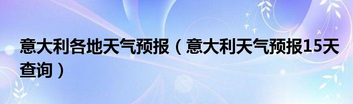 意大利各地天气预报（意大利天气预报15天查询）