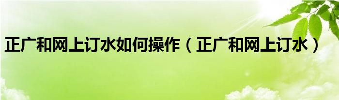 正广和网上订水如何操作（正广和网上订水）