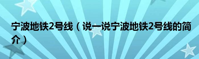 宁波地铁2号线（说一说宁波地铁2号线的简介）