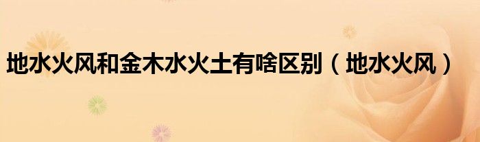 地水火风和金木水火土有啥区别（地水火风）