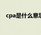 cpa是什么意思（cpa是什么意思的缩写）