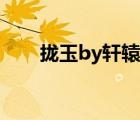 拢玉by轩辕花祭（拢香by轩辕花祭）