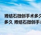 肾结石微创手术多久恢复?伤害大吗?（肾结石微创手术恢复多久 肾结石微创手术恢复多长时间）