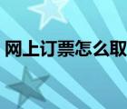 网上订票怎么取票飞机（网上订票怎么取票）