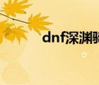 dnf深渊骑士套（dnf深渊骑士）