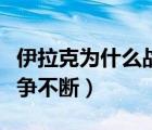 伊拉克为什么战争不断爆发（伊拉克为什么战争不断）