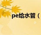 pe给水管（说一说pe给水管的简介）