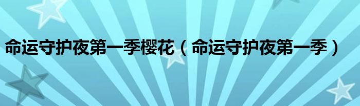 命运守护夜第一季樱花（命运守护夜第一季）