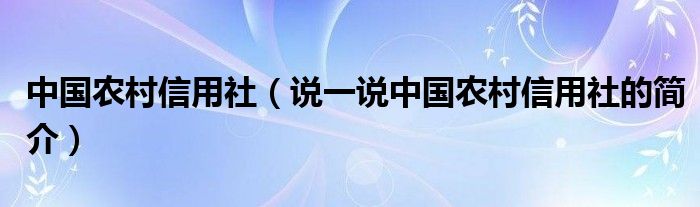 中国农村信用社（说一说中国农村信用社的简介）