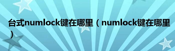 台式numlock键在哪里（numlock键在哪里）