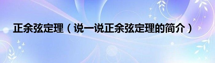 正余弦定理（说一说正余弦定理的简介）