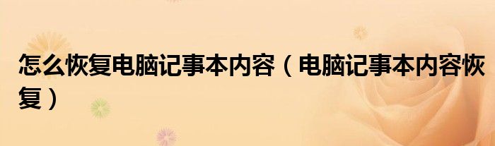 怎么恢复电脑记事本内容（电脑记事本内容恢复）