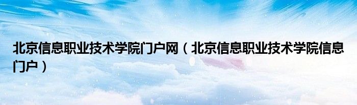 北京信息职业技术学院门户网（北京信息职业技术学院信息门户）