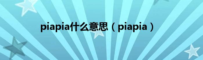 piapia什么意思（piapia）