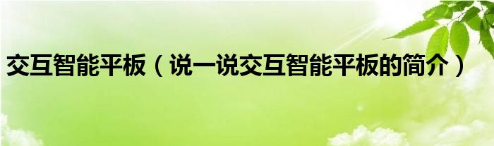 交互智能平板（说一说交互智能平板的简介）