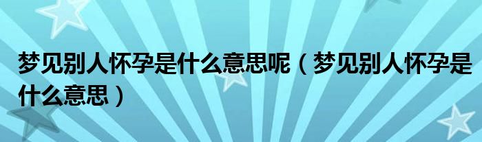 梦见别人怀孕是什么意思呢（梦见别人怀孕是什么意思）