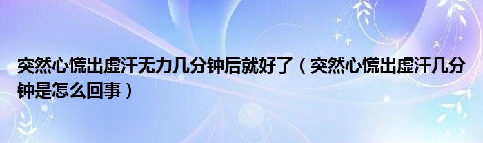 突然心慌出虚汗无力几分钟后就好了（突然心慌出虚汗几分钟是怎么回事）