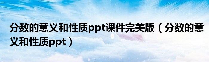 分数的意义和性质ppt课件完美版（分数的意义和性质ppt）