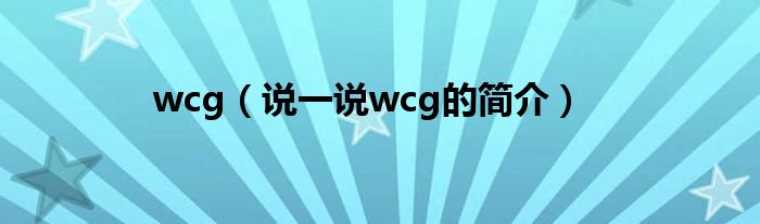 wcg（说一说wcg的简介）