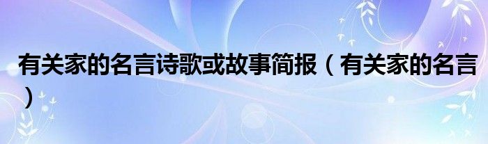 有关家的名言诗歌或故事简报（有关家的名言）