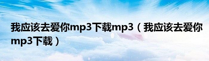 我应该去爱你mp3下载mp3（我应该去爱你mp3下载）