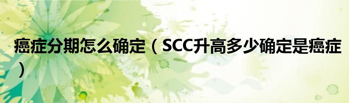 癌症分期怎么确定（SCC升高多少确定是癌症）