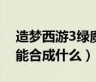 造梦西游3绿魔易爆点（造梦西游3卷帘绿魔能合成什么）