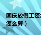 国庆放假工资怎么算的2021（国庆放假工资怎么算）