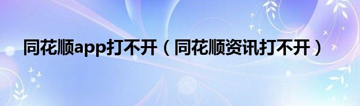 同花顺app打不开（同花顺资讯打不开）