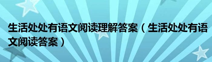 生活处处有语文阅读理解答案（生活处处有语文阅读答案）