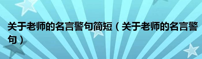 关于老师的名言警句简短（关于老师的名言警句）