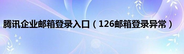 腾讯企业邮箱登录入口（126邮箱登录异常）