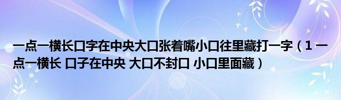 一点一横长口字在中央大口张着嘴小口往里藏打一字（1 一点一横长 口子在中央 大口不封口 小口里面藏）