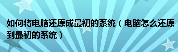 如何将电脑还原成最初的系统（电脑怎么还原到最初的系统）