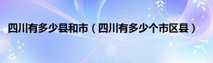 四川有多少县和市（四川有多少个市区县）