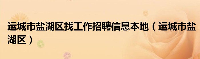 运城市盐湖区找工作招聘信息本地（运城市盐湖区）