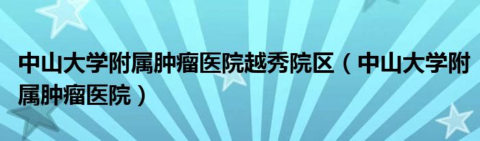 中山大学附属肿瘤医院越秀院区（中山大学附属肿瘤医院）