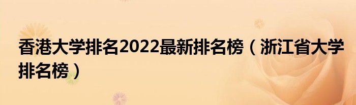 香港大学排名2022最新排名榜（浙江省大学排名榜）