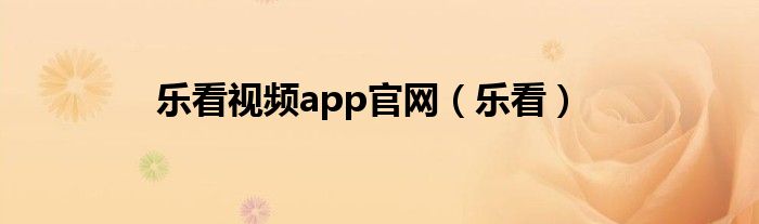 乐看视频app官网（乐看）