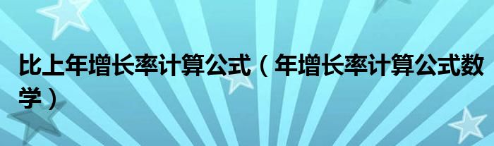 比上年增长率计算公式（年增长率计算公式数学）