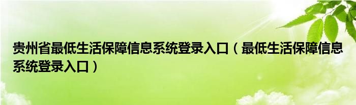 贵州省最低生活保障信息系统登录入口（最低生活保障信息系统登录入口）