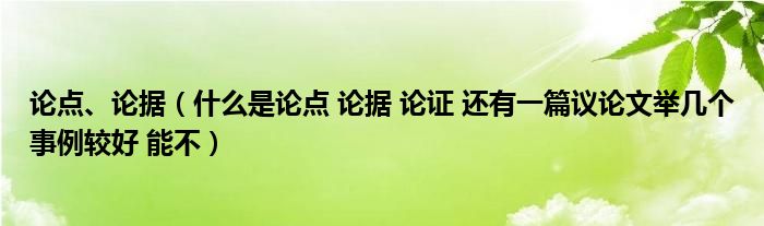 论点、论据（什么是论点 论据 论证 还有一篇议论文举几个事例较好 能不）