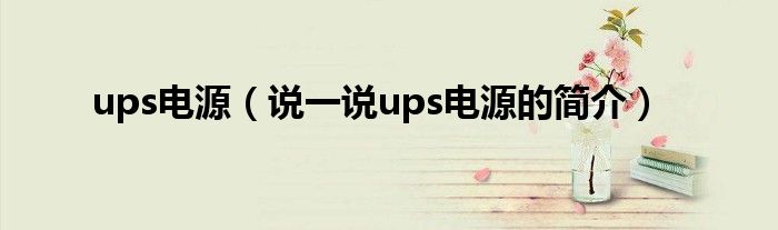 ups电源（说一说ups电源的简介）