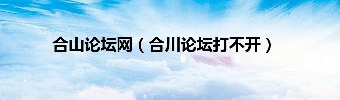 合山论坛网（合川论坛打不开）