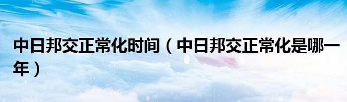 中日邦交正常化时间（中日邦交正常化是哪一年）